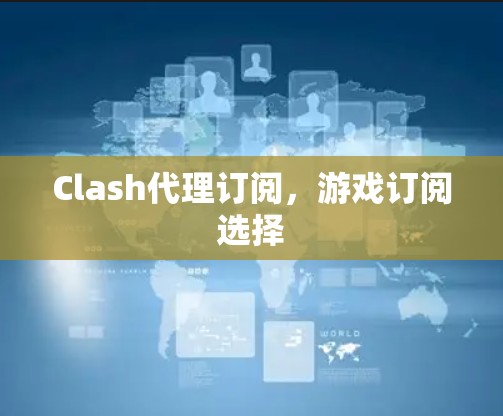 Clash代理订阅,游戏订阅选择 Clash代理订阅,游戏订阅选择
