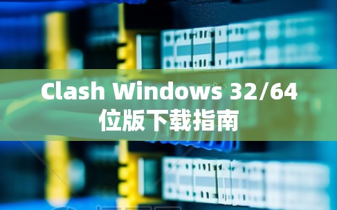 Clash Windows 32/64位版下载指南 Clash Windows 32/64位版下载指南