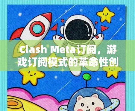 Clash Meta订阅，游戏订阅模式的革命性创新