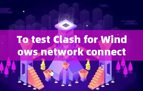 To test Clash for Windows network connectivity,follow this structured approach: