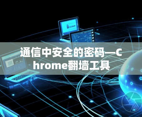 通信中安全的密码—Chrome翻墙工具 通信中安全的密码—Chrome翻墙工具
