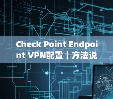 Check Point Endpoint VPN配置｜方法说明