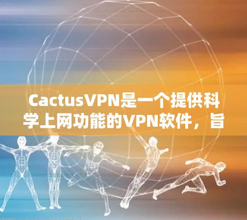 CactusVPN是一个提供<strong>科学上网</strong>功能的VPN软件，旨在提供安全、高速和可靠的网络连接。以下是使用CactusVPN<strong>科学上网</strong>的教程
