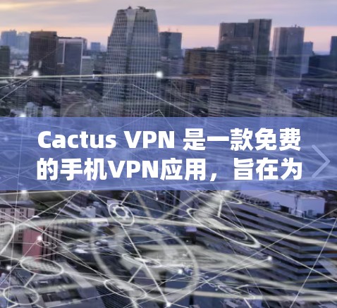 Cactus VPN 是一款免费的手机VPN应用,旨在为用户提供简单易用的VPN服务,适用于需要轻度VPN连接的用户。以下是对它的详细介绍 Cactus VPN 是一款免费的手机VPN应用,旨在为用户提供简单易用的VPN服务,适用于需要轻度VPN连接的用户。以下是对它的详细介绍