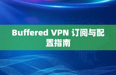Buffered VPN 订阅与配置指南 Buffered VPN 订阅与配置指南