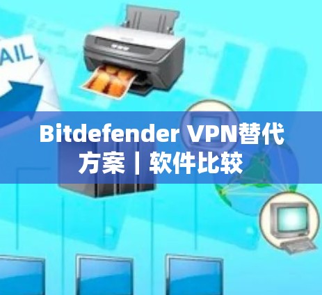 Bitdefender VPN替代方案|软件比较 Bitdefender VPN替代方案|软件比较