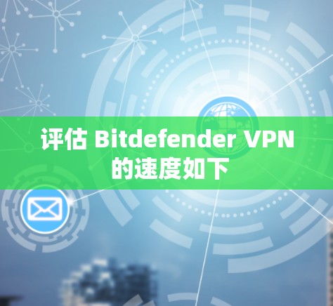 评估 Bitdefender VPN 的速度如下