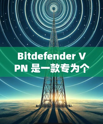 Bitdefender VPN 是一款专为个人用户设计的深度VPN服务，提供多种加密方式，如256位、32768位和128位，确保数据在传输过程中高度安全。以下是对其体验的全面评价