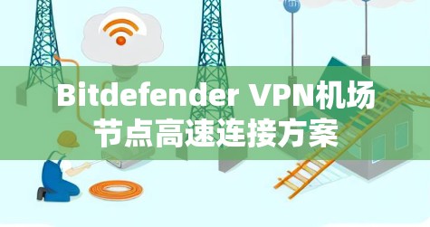 Bitdefender VPN机场节点高速连接方案 Bitdefender VPN机场节点高速连接方案