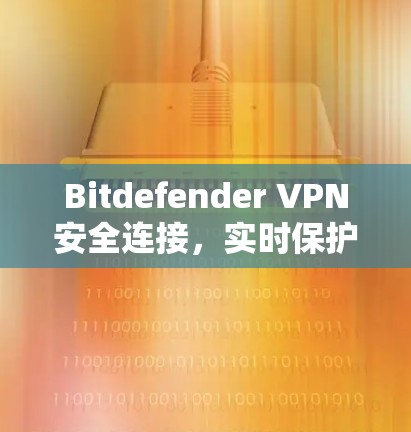 Bitdefender VPN安全连接,实时保护、加密传输、数据隐私保护 Bitdefender VPN安全连接,实时保护、加密传输、数据隐私保护