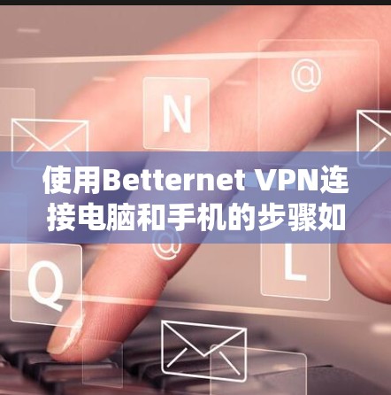 使用Betternet VPN连接电脑和手机的步骤如下