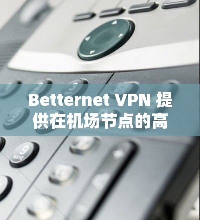 Betternet VPN 提供在机场节点的高速VPN服务,这些节点包括多个机场,适合在机场附近进行商务会议、视频会议、游戏、直播、新闻报道等场景。以下是Betternet VPN 在机场节点的推荐 Betternet VPN 提供在机场节点的高速VPN服务,这些节点包括多个机场,适合在机场附近进行商务会议、视频会议、游戏、直播、新闻报道等场景。以下是Betternet VPN 在机场节点的推荐