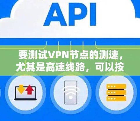 要测试VPN节点的测速，尤其是高速线路，可以按照以下步骤进行