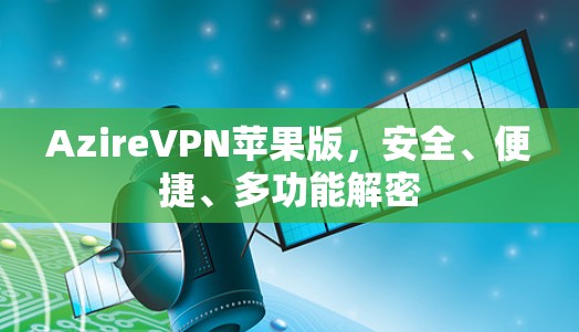 AzireVPN苹果版,安全、便捷、多功能解密 AzireVPN苹果版,安全、便捷、多功能解密