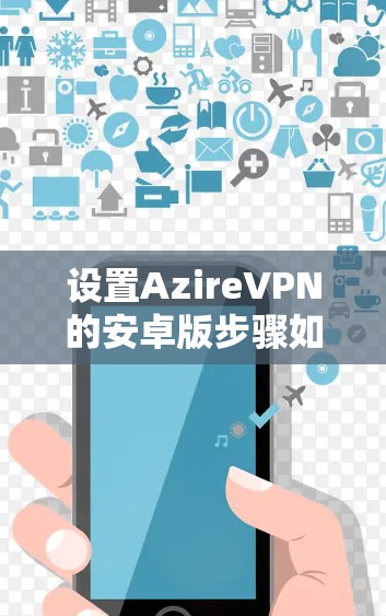 设置AzireVPN的安卓版步骤如下