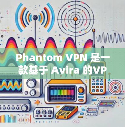 Phantom VPN 是一款基于 Avira 的VPN协议,提供无心机访问和强大的加密保护。以下是对其节点和测速的详细分析 Phantom VPN 是一款基于 Avira 的VPN协议,提供无心机访问和强大的加密保护。以下是对其节点和测速的详细分析