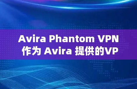 Avira Phantom VPN 作为 Avira 提供的VPN服务，结合了 Avira 安全软件的先进技术，提供了一系列安全功能和隐私保护措施。以下是其详细的安全功能和隐私保护说明