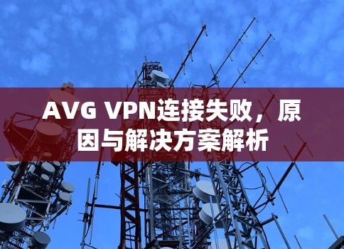AVG VPN连接失败,原因与解决方案解析 AVG VPN连接失败,原因与解决方案解析