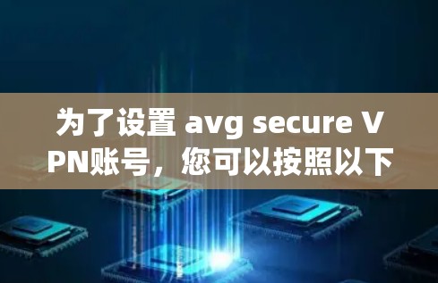 为了设置 avg secure VPN账号，您可以按照以下步骤操作
