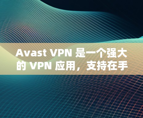 Avast VPN 是一个强大的 VPN 应用,支持在手机上轻松使用。以下是一些步骤,帮助您在手机上安装和使用 Avast VPN Avast VPN 是一个强大的 VPN 应用,支持在手机上轻松使用。以下是一些步骤,帮助您在手机上安装和使用 Avast VPN