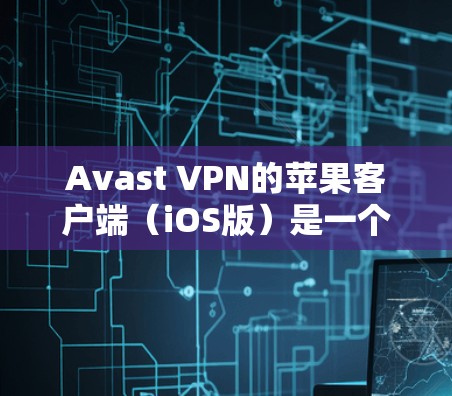 Avast VPN的苹果客户端(iOS版)是一个高性能VPN工具,专为iOS用户设计,提供了安全、可靠和易用的网络访问解决方案。以下是关于其苹果版本的主要特点和使用方法 Avast VPN的苹果客户端(iOS版)是一个高性能VPN工具,专为iOS用户设计,提供了安全、可靠和易用的网络访问解决方案。以下是关于其苹果版本的主要特点和使用方法