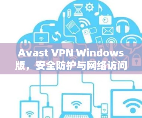 Avast VPN Windows版,安全防护与网络访问权限管理 Avast VPN Windows版,安全防护与网络访问权限管理