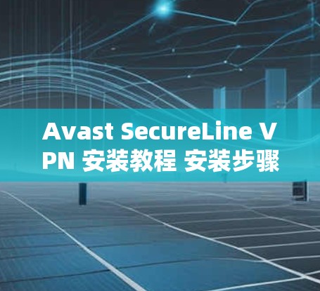Avast SecureLine VPN 安装教程 安装步骤详解