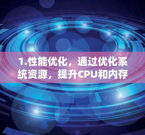 1.性能优化,通过优化系统资源,提升CPU和内存的利用率 1.性能优化,通过优化系统资源,提升CPU和内存的利用率