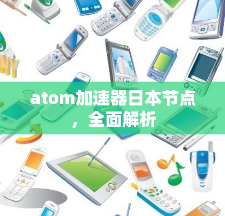 atom加速器日本节点，全面解析