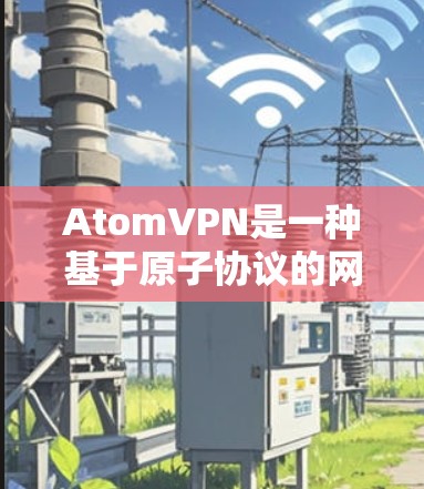 AtomVPN是一种基于原子协议的网络VPN，旨在提供高速、安全的网络连接。在加密数据方面，AtomVPN通常使用加密技术以保护数据的安全性。以下是关于AtomVPN数据加密的一些关键信息