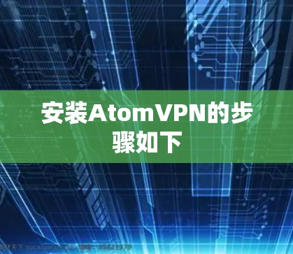 安装AtomVPN的步骤如下 安装AtomVPN的步骤如下