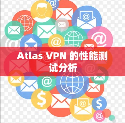Atlas VPN 的性能测试分析
