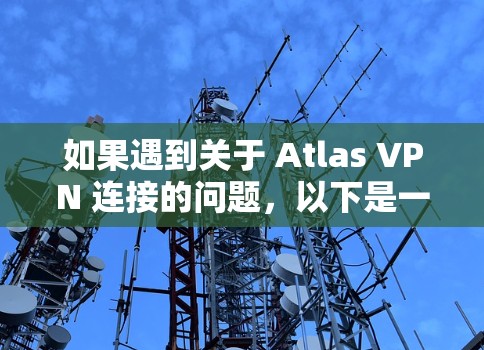 如果遇到关于 Atlas VPN 连接的问题,以下是一些常见的故障解决方法和步骤,帮助你排查和解决问题 如果遇到关于 Atlas VPN 连接的问题,以下是一些常见的故障解决方法和步骤,帮助你排查和解决问题