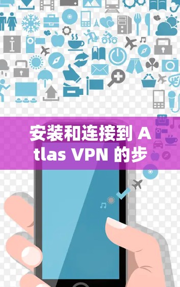 安装和连接到 Atlas VPN 的步骤如下 安装和连接到 Atlas VPN 的步骤如下