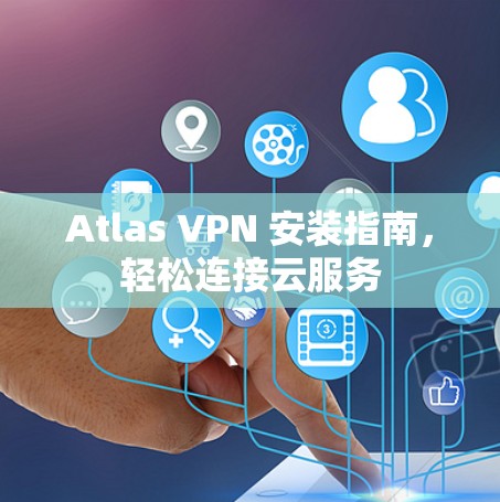 Atlas VPN 安装指南，轻松连接云服务