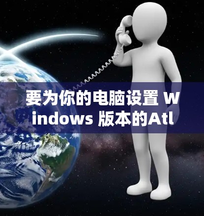 要为你的电脑设置 Windows 版本的Atlas VPN,可以按照以下步骤操作 要为你的电脑设置 Windows 版本的Atlas VPN,可以按照以下步骤操作