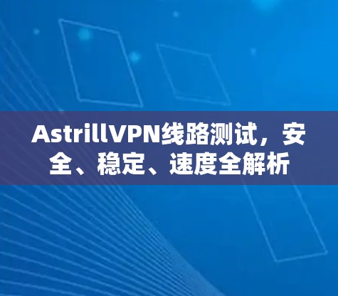 <strong>AstrillVPN</strong>线路测试，安全、稳定、速度全解析