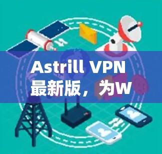 Astrill VPN 最新版,为Web、手机、PC等设备提供高效VPN服务 Astrill VPN 最新版,为Web、手机、PC等设备提供高效VPN服务