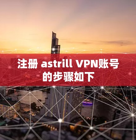注册 astrill VPN账号的步骤如下 注册 astrill VPN账号的步骤如下