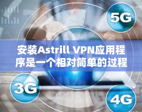 安装Astrill VPN应用程序是一个相对简单的过程,但为了确保安全和正确性,建议按照以下步骤操作 安装Astrill VPN应用程序是一个相对简单的过程,但为了确保安全和正确性,建议按照以下步骤操作