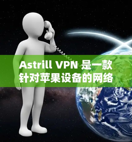 Astrill VPN 是一款针对苹果设备的网络安全软件,旨在为用户提供在线VPN服务。以下是关于Astrill VPN的苹果手机应用的使用指南 Astrill VPN 是一款针对苹果设备的网络安全软件,旨在为用户提供在线VPN服务。以下是关于Astrill VPN的苹果手机应用的使用指南