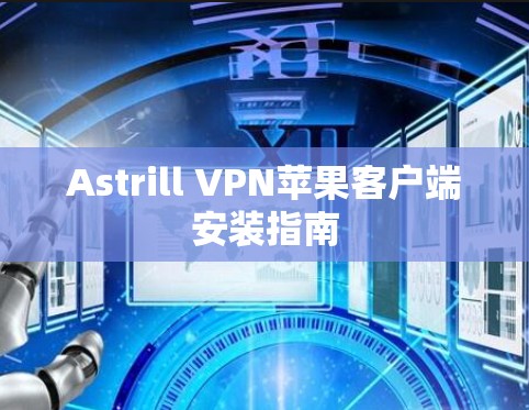 Astrill VPN苹果客户端安装指南 Astrill VPN苹果客户端安装指南