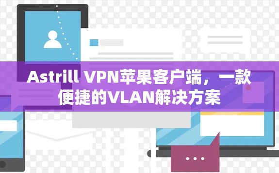 Astrill VPN苹果客户端,一款便捷的VLAN解决方案 Astrill VPN苹果客户端,一款便捷的VLAN解决方案