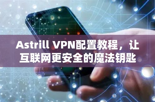 Astrill VPN配置教程，让互联网更安全的魔法钥匙