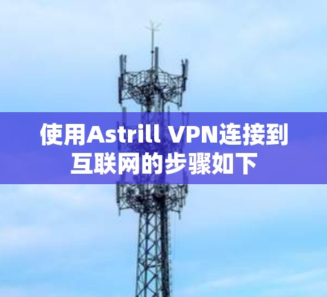 使用Astrill VPN连接到互联网的步骤如下 使用Astrill VPN连接到互联网的步骤如下