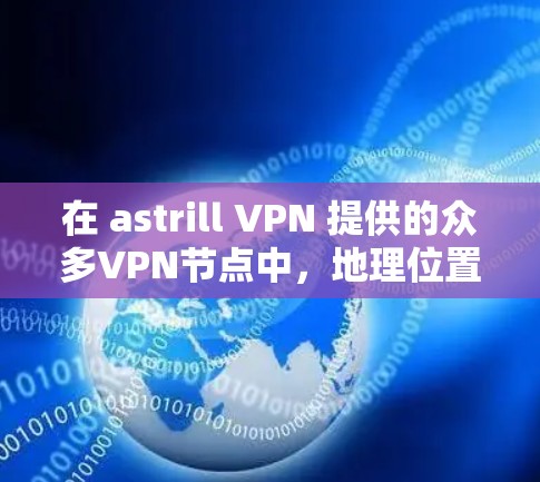 在 astrill VPN 提供的众多VPN节点中,地理位置靠近的节点通常性能更稳定,服务器环境也更符合用户的使用需求。以下是几个主要的节点及其推荐的服务器 在 astrill VPN 提供的众多VPN节点中,地理位置靠近的节点通常性能更稳定,服务器环境也更符合用户的使用需求。以下是几个主要的节点及其推荐的服务器