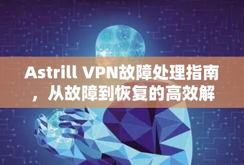 Astrill VPN故障处理指南，从故障到恢复的高效解决方案