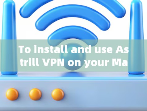 To install and use Astrill VPN on your Mac,follow these organized steps: