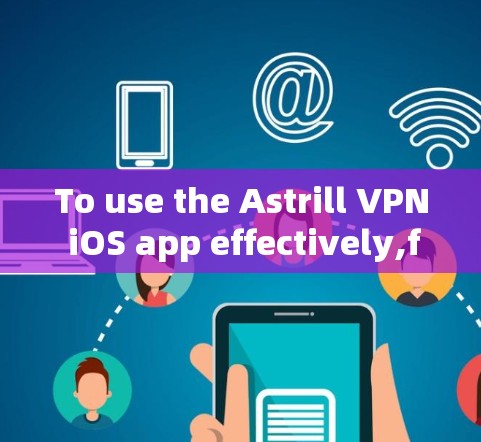 To use the Astrill VPN iOS app effectively,follow these organized steps: