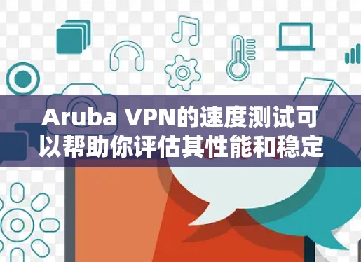 Aruba VPN的速度测试可以帮助你评估其性能和稳定性。以下是详细的步骤和注意事项 Aruba VPN的速度测试可以帮助你评估其性能和稳定性。以下是详细的步骤和注意事项